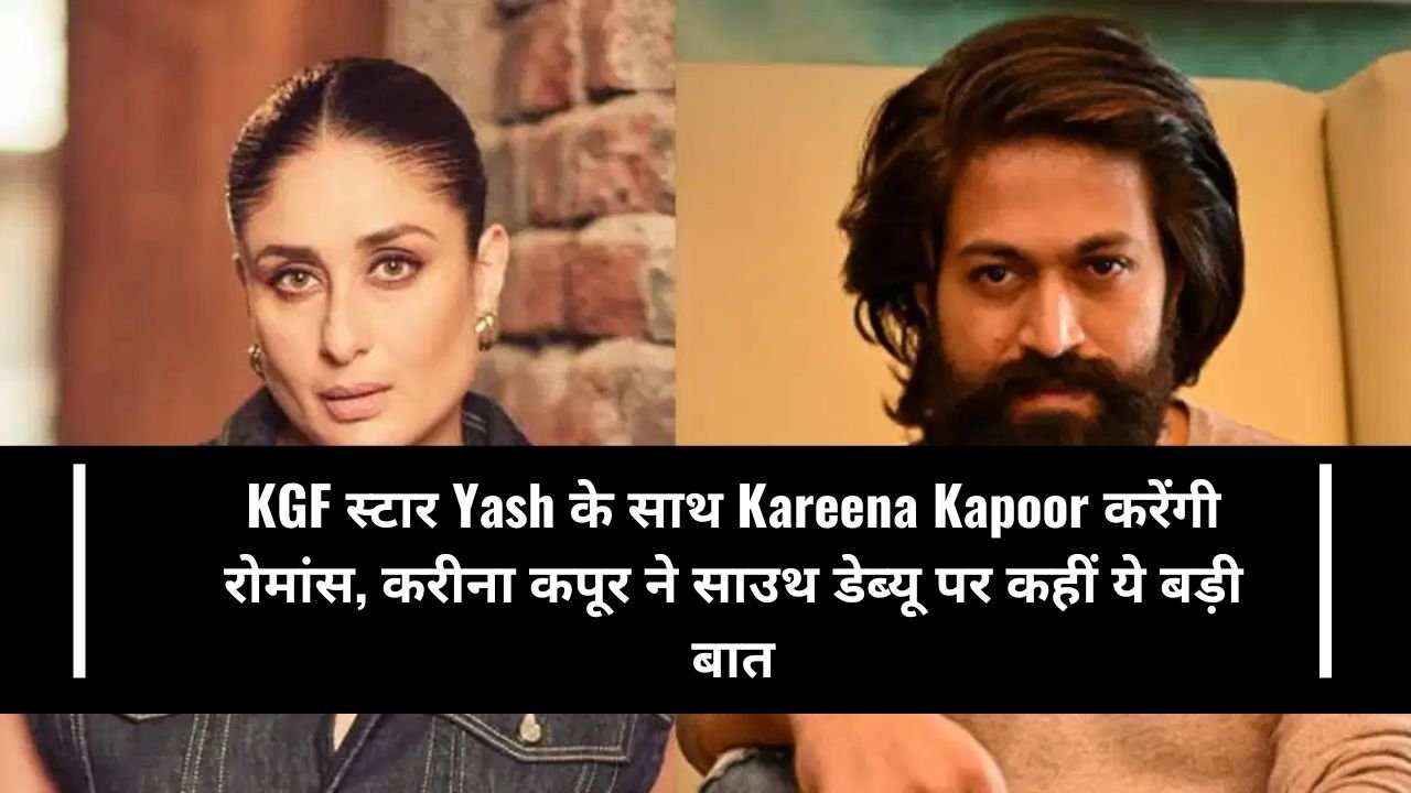 KGF स्टार Yash के साथ Kareena Kapoor करेंगी रोमांस, करीना कपूर ने साउथ डेब्यू पर कहीं ये बड़ी बात