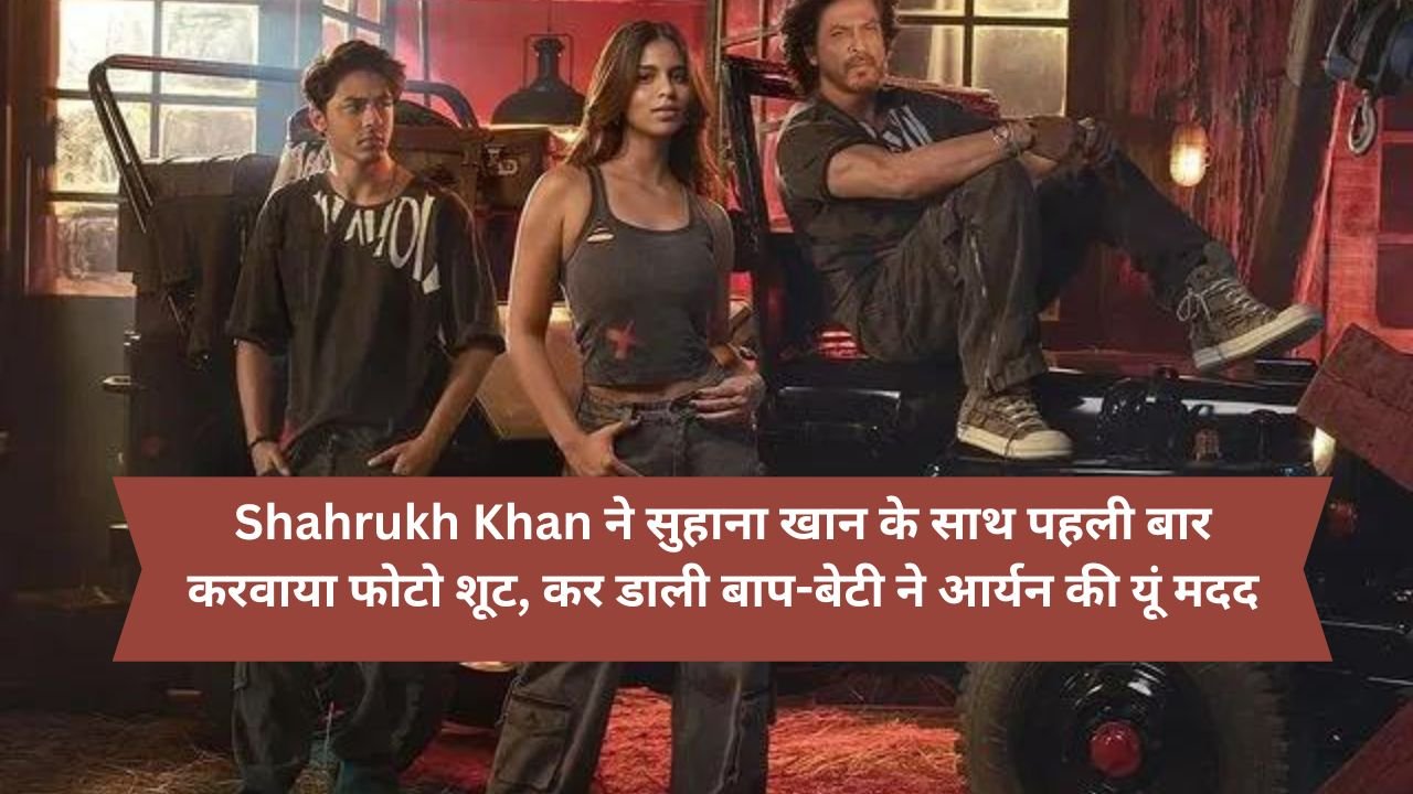 Shahrukh Khan ने सुहाना खान के साथ पहली बार करवाया फोटो शूट, कर डाली बाप-बेटी ने आर्यन की यूं मदद